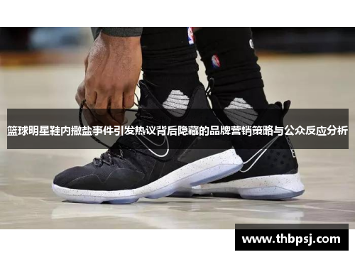 篮球明星鞋内撒盐事件引发热议背后隐藏的品牌营销策略与公众反应分析