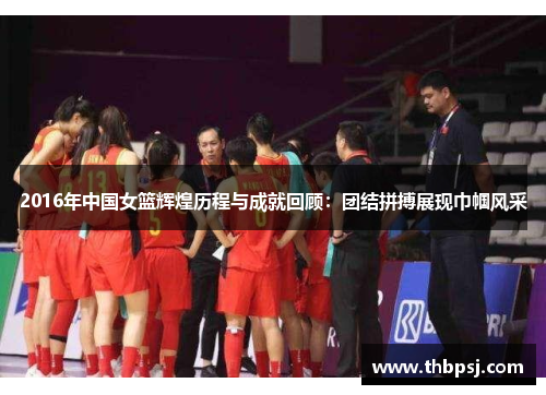 2016年中国女篮辉煌历程与成就回顾：团结拼搏展现巾帼风采