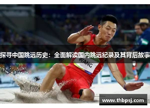 探寻中国跳远历史：全面解读国内跳远纪录及其背后故事