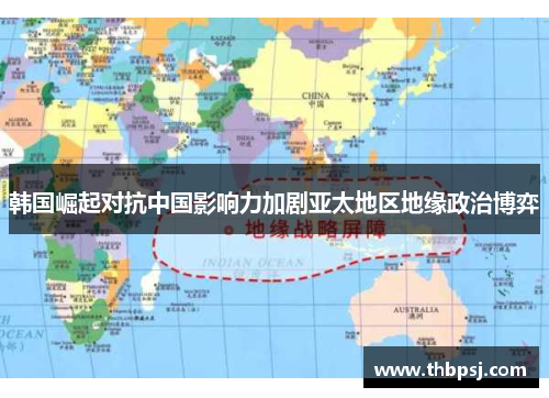 韩国崛起对抗中国影响力加剧亚太地区地缘政治博弈